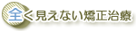 全く見えない矯正治療